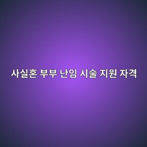사실혼 부부 난임 시술 지원 자격 요건: 1년 이상 동거 증빙 및 법적 신청 절차 6 ec82acec8ba4ed98bc ebb680ebb680 eb829cec9e84 ec8b9cec88a0 eca780ec9b90 ec9e90eab2a9 1788411929